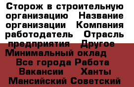 Сторож в строительную организацию › Название организации ­ Компания-работодатель › Отрасль предприятия ­ Другое › Минимальный оклад ­ 1 - Все города Работа » Вакансии   . Ханты-Мансийский,Советский г.